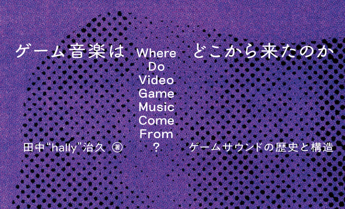 ゲーム音楽の“歴史”と“本質”に迫る書籍『ゲーム音楽はどこから来たのか』刊行